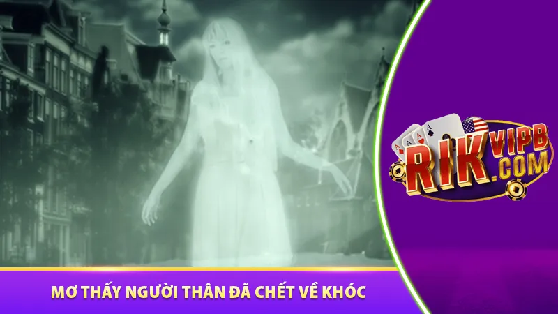 Nằm mơ thấy người thân đã chết về khóc