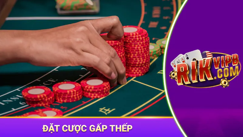 Đặt cược gấp thếp tăng vốn liên tục