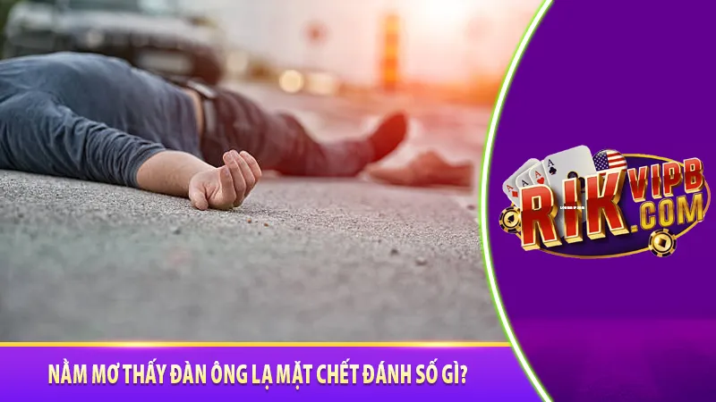 Nằm mơ thấy đàn ông lạ mặt chết đánh số gì