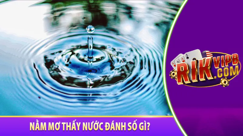 Nằm mơ thấy nước đánh số gì