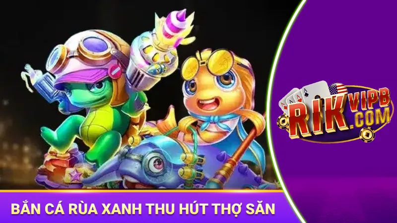 Bắn cá rùa xanh thu hút đông đảo cược thủ chinh chiến