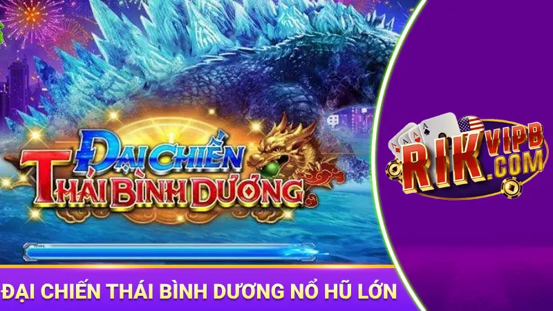 Đại chiến Thái Bình Dương nổ hũ khủng liên tục