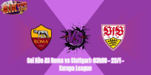 Soi Kèo AS Roma vs Stuttgart: 03h00 - 23/1 - Europa League