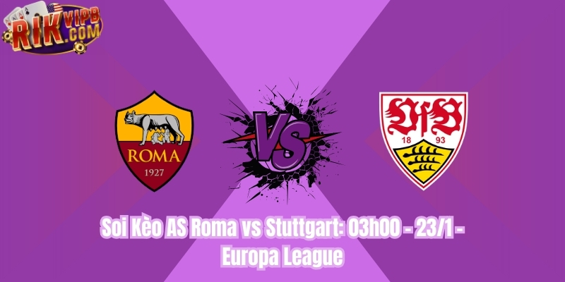 Soi Kèo AS Roma vs Stuttgart: 03h00 - 23/1 - Europa League