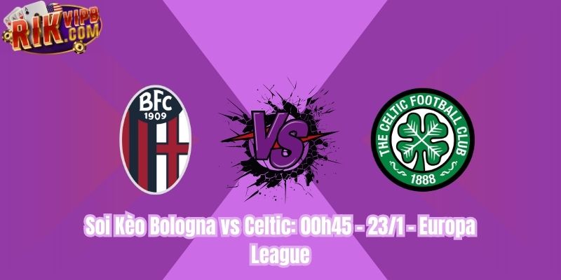 Soi Kèo Bologna vs Celtic: 00h45 - 23/1 - Europa League