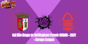 Soi Kèo Braga vs Nottingham Forest: 03h00 - 23/1 - Europa League Soi Kèo Braga vs Nottingham Forest: 03h00 - 23/1 - Europa League