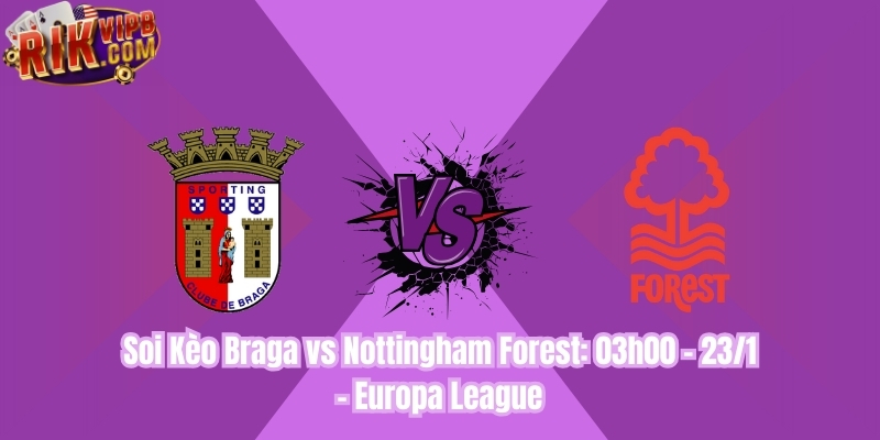 Soi Kèo Braga vs Nottingham Forest: 03h00 - 23/1 - Europa League Soi Kèo Braga vs Nottingham Forest: 03h00 - 23/1 - Europa League