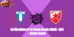 Soi Kèo Malmo FF vs Crvena Zvezda: 00h45 - 23/1 - Europa League