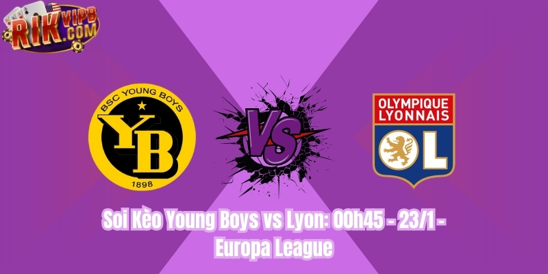 Soi Kèo Young Boys vs Lyon: 00h45 - 23/1 - Europa League