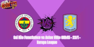 Soi Kèo Fenerbahce vs Aston Villa: 00h45 - 23/1 - Europa League