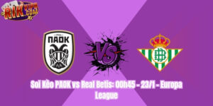 Soi Kèo PAOK vs Real Betis: 00h45 - 23/1 - Europa League
