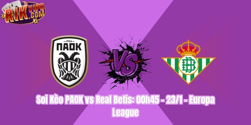 Soi Kèo PAOK vs Real Betis: 00h45 - 23/1 - Europa League